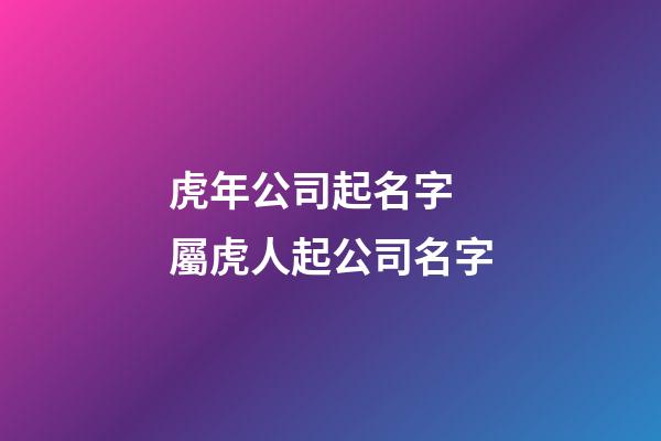 虎年公司起名字 屬虎人起公司名字-第1張-公司起名-玄機派
